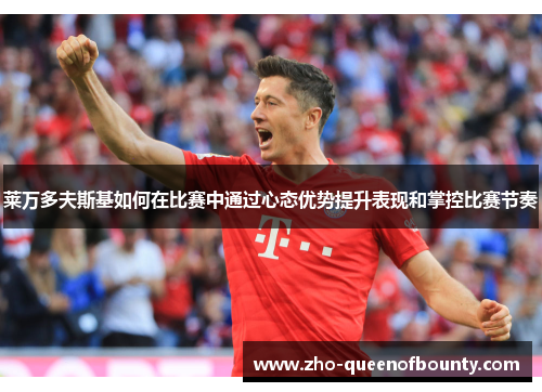 莱万多夫斯基如何在比赛中通过心态优势提升表现和掌控比赛节奏