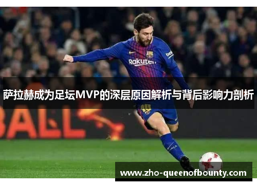 萨拉赫成为足坛MVP的深层原因解析与背后影响力剖析