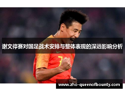 谢文停赛对国足战术安排与整体表现的深远影响分析