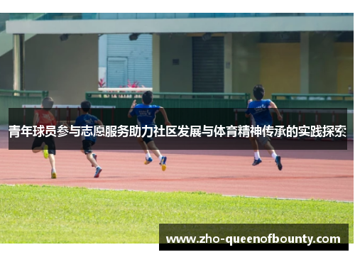 青年球员参与志愿服务助力社区发展与体育精神传承的实践探索