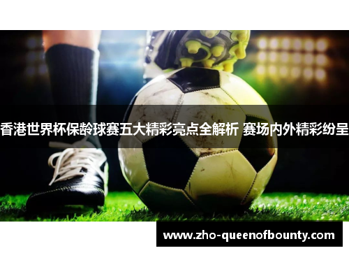 香港世界杯保龄球赛五大精彩亮点全解析 赛场内外精彩纷呈