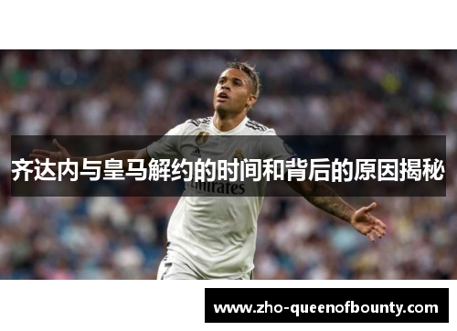 齐达内与皇马解约的时间和背后的原因揭秘