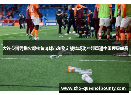 大连英博凭借火爆梭鱼湾球市和稳定战绩成功冲超重返中国顶级联赛