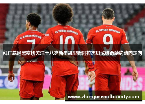 拜仁慕尼黑密切关注十八岁新星凯里姆阿拉杰贝戈维奇续约动向走向