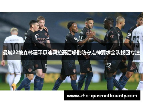 曼城22被森林逼平瓜迪奥拉赛后怒批防守走神要求全队找回专注