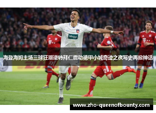 海登海姆主场三球狂潮逆转拜仁震动德甲小城奇迹之夜写史再掀神话