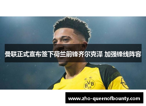 曼联正式宣布签下荷兰前锋齐尔克泽 加强锋线阵容