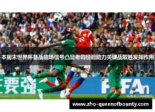 本周末世界杯备战临场信号凸显老将经验助力关键战取胜发挥作用