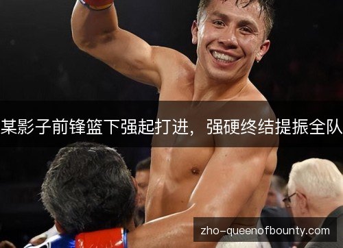 某影子前锋篮下强起打进，强硬终结提振全队