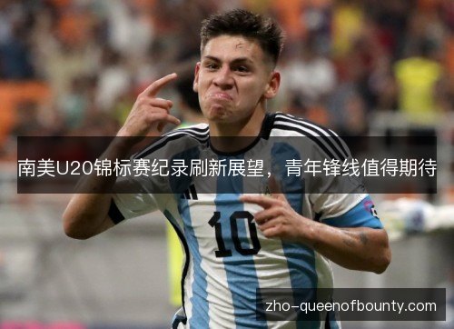 南美U20锦标赛纪录刷新展望，青年锋线值得期待